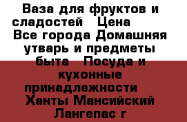 Ваза для фруктов и сладостей › Цена ­ 300 - Все города Домашняя утварь и предметы быта » Посуда и кухонные принадлежности   . Ханты-Мансийский,Лангепас г.